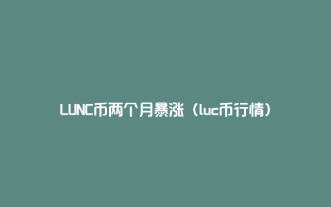 LUNC币两个月暴涨（luc币行情）