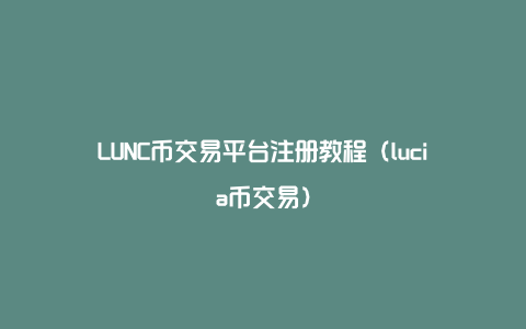 LUNC币交易平台注册教程（lucia币交易）