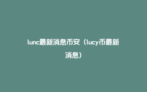 lunc最新消息币安（lucy币最新消息）