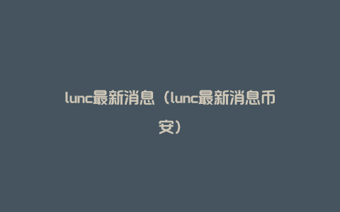 lunc最新消息（lunc最新消息币安）