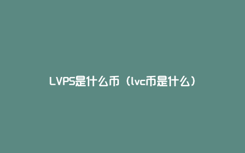 LVPS是什么币（lvc币是什么）