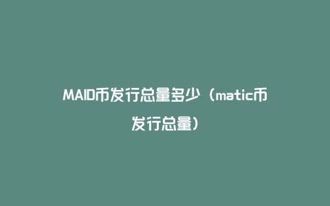 MAID币发行总量多少（matic币发行总量）