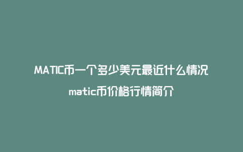 MATIC币一个多少美元最近什么情况matic币价格行情简介