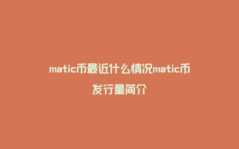 matic币最近什么情况matic币发行量简介