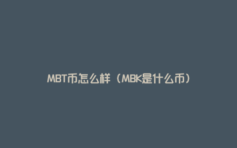 MBT币怎么样（MBK是什么币）