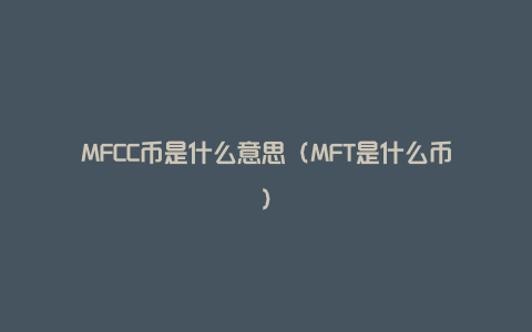 MFCC币是什么意思（MFT是什么币）