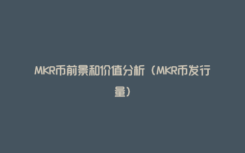 MKR币前景和价值分析（MKR币发行量）