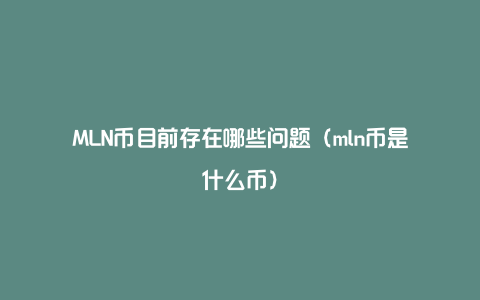 MLN币目前存在哪些问题（mln币是什么币）