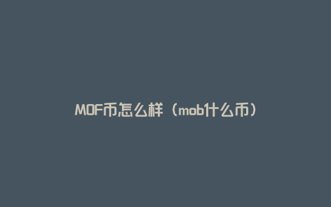 MOF币怎么样（mob什么币）