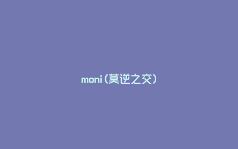 moni(莫逆之交)