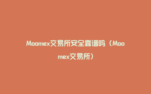 Moomex交易所安全靠谱吗（Moomex交易所）