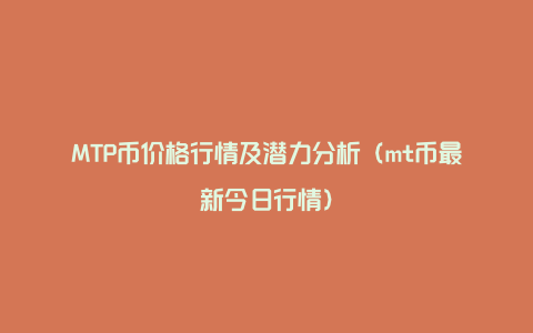 MTP币价格行情及潜力分析（mt币最新今日行情）