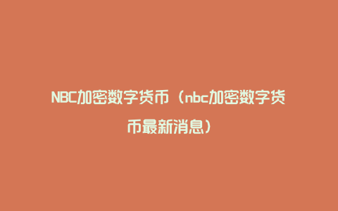 NBC加密数字货币（nbc加密数字货币最新消息）