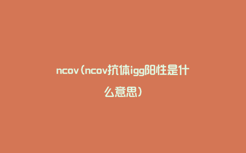 ncov(ncov抗体igg阳性是什么意思)