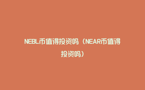 NEBL币值得投资吗（NEAR币值得投资吗）