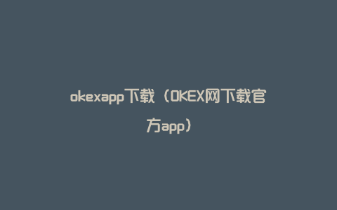 okexapp下载（OKEX网下载官方app）