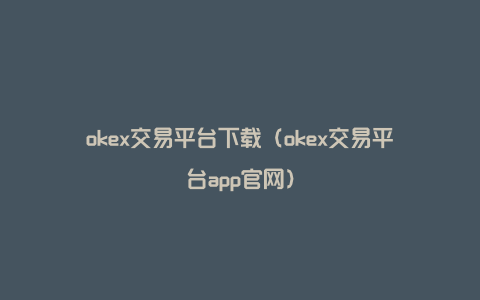 okex交易平台下载（okex交易平台app官网）