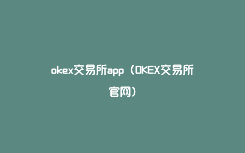 okex交易所app（OKEX交易所官网）