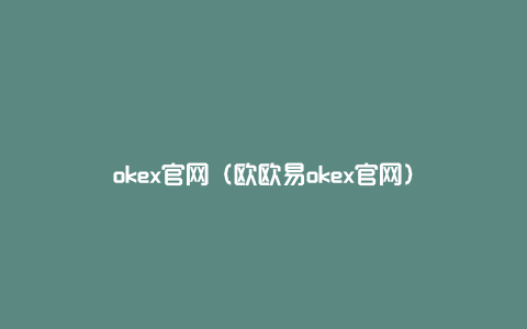 okex官网（欧欧易okex官网）