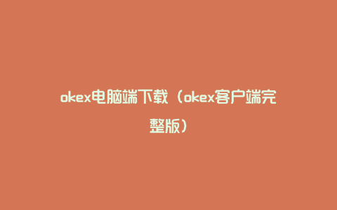 okex电脑端下载（okex客户端完整版）