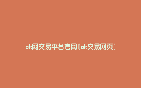 ok网交易平台官网[ok交易网页]