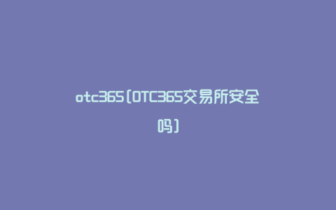 otc365[OTC365交易所安全吗]