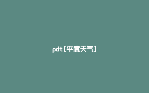 pdt[平度天气]