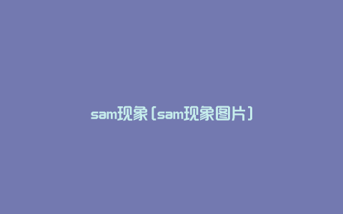 sam现象[sam现象图片]