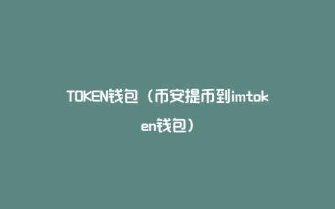 TOKEN钱包（币安提币到imtoken钱包）