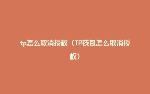 tp怎么取消授权（TP钱包怎么取消授权）