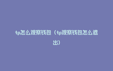 tp怎么观察钱包（tp观察钱包怎么退出）