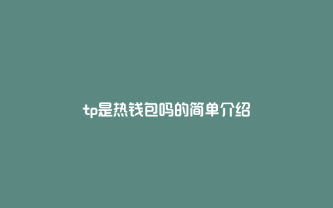 tp是热钱包吗的简单介绍