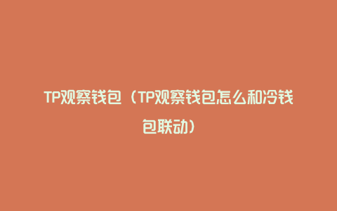 TP观察钱包（TP观察钱包怎么和冷钱包联动）