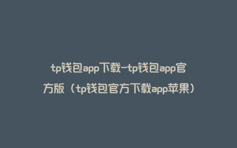 tp钱包app下载-tp钱包app官方版（tp钱包官方下载app苹果）