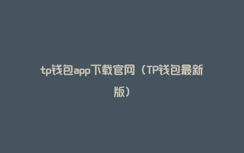 tp钱包app下载官网（TP钱包最新版）