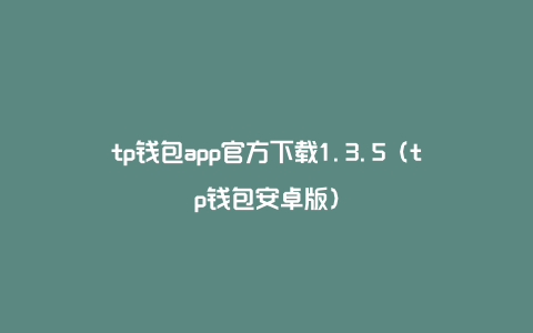 tp钱包app官方下载1.3.5（tp钱包安卓版）