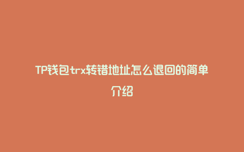 TP钱包trx转错地址怎么退回的简单介绍