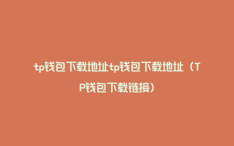 tp钱包下载地址tp钱包下载地址（TP钱包下载链接）