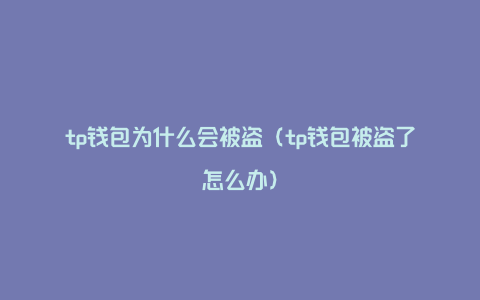 tp钱包为什么会被盗（tp钱包被盗了怎么办）