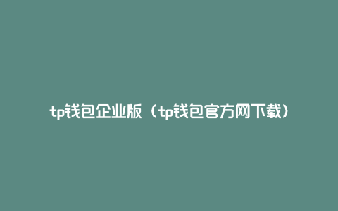 tp钱包企业版（tp钱包官方网下载）