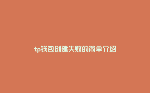 tp钱包创建失败的简单介绍