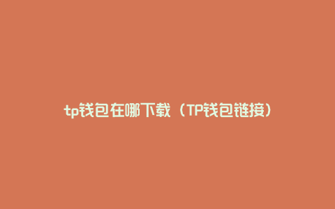 tp钱包在哪下载（TP钱包链接）