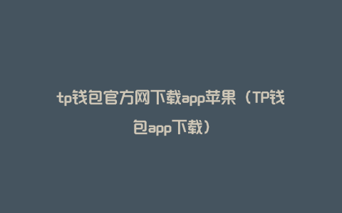 tp钱包官方网下载app苹果（TP钱包app下载）