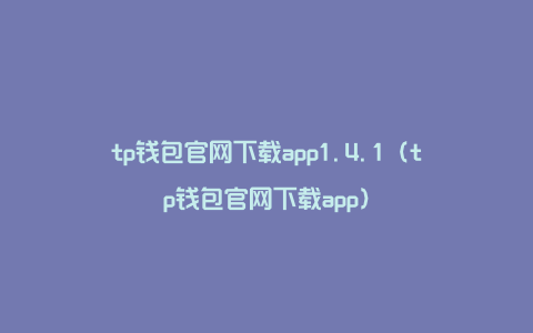 tp钱包官网下载app1.4.1（tp钱包官网下载app）