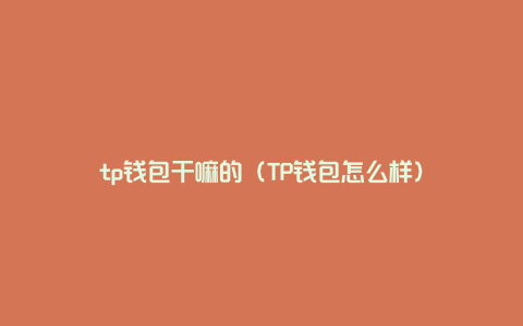 tp钱包干嘛的（TP钱包怎么样）