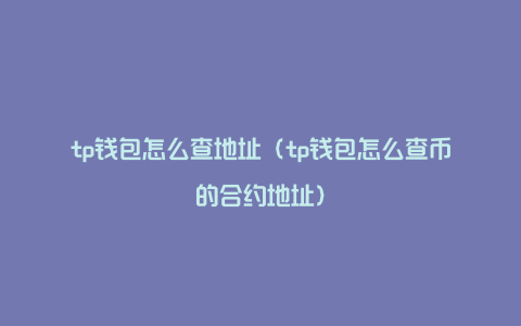 tp钱包怎么查地址（tp钱包怎么查币的合约地址）