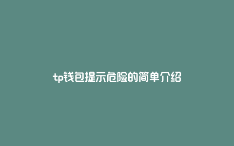 tp钱包提示危险的简单介绍