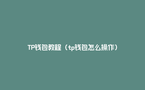 TP钱包教程（tp钱包怎么操作）