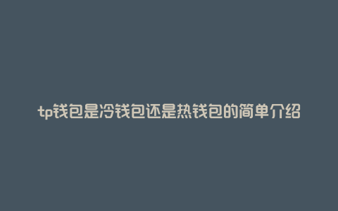 tp钱包是冷钱包还是热钱包的简单介绍