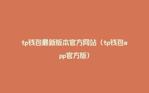 tp钱包最新版本官方网站（tp钱包app官方版）